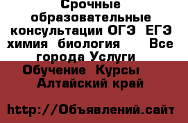 Срочные образовательные консультации ОГЭ, ЕГЭ химия, биология!!! - Все города Услуги » Обучение. Курсы   . Алтайский край